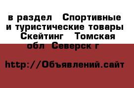  в раздел : Спортивные и туристические товары » Скейтинг . Томская обл.,Северск г.
